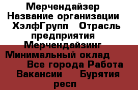 Мерчендайзер › Название организации ­ ХэлфГрупп › Отрасль предприятия ­ Мерчендайзинг › Минимальный оклад ­ 20 000 - Все города Работа » Вакансии   . Бурятия респ.